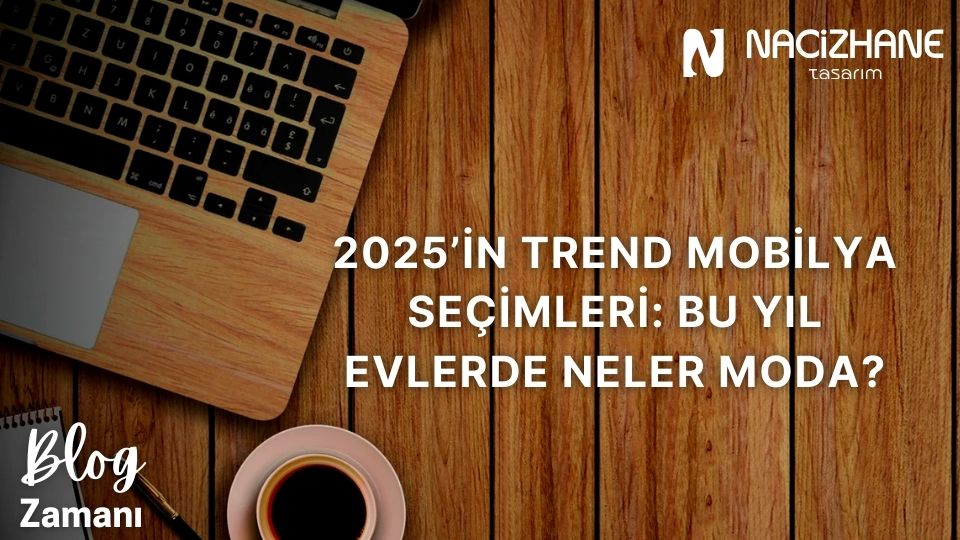 2025’in Trend Mobilya Seçimleri: Bu Yıl Evlerde Neler Moda?